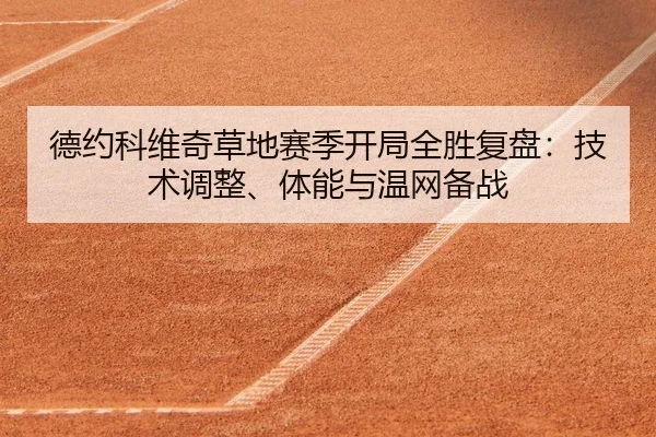 德约科维奇草地赛季开局全胜复盘：技术调整、体能与温网备战