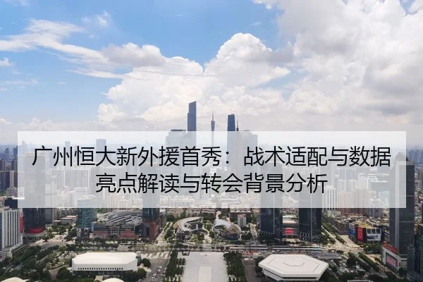 广州恒大新外援首秀：战术适配与数据亮点解读与转会背景分析